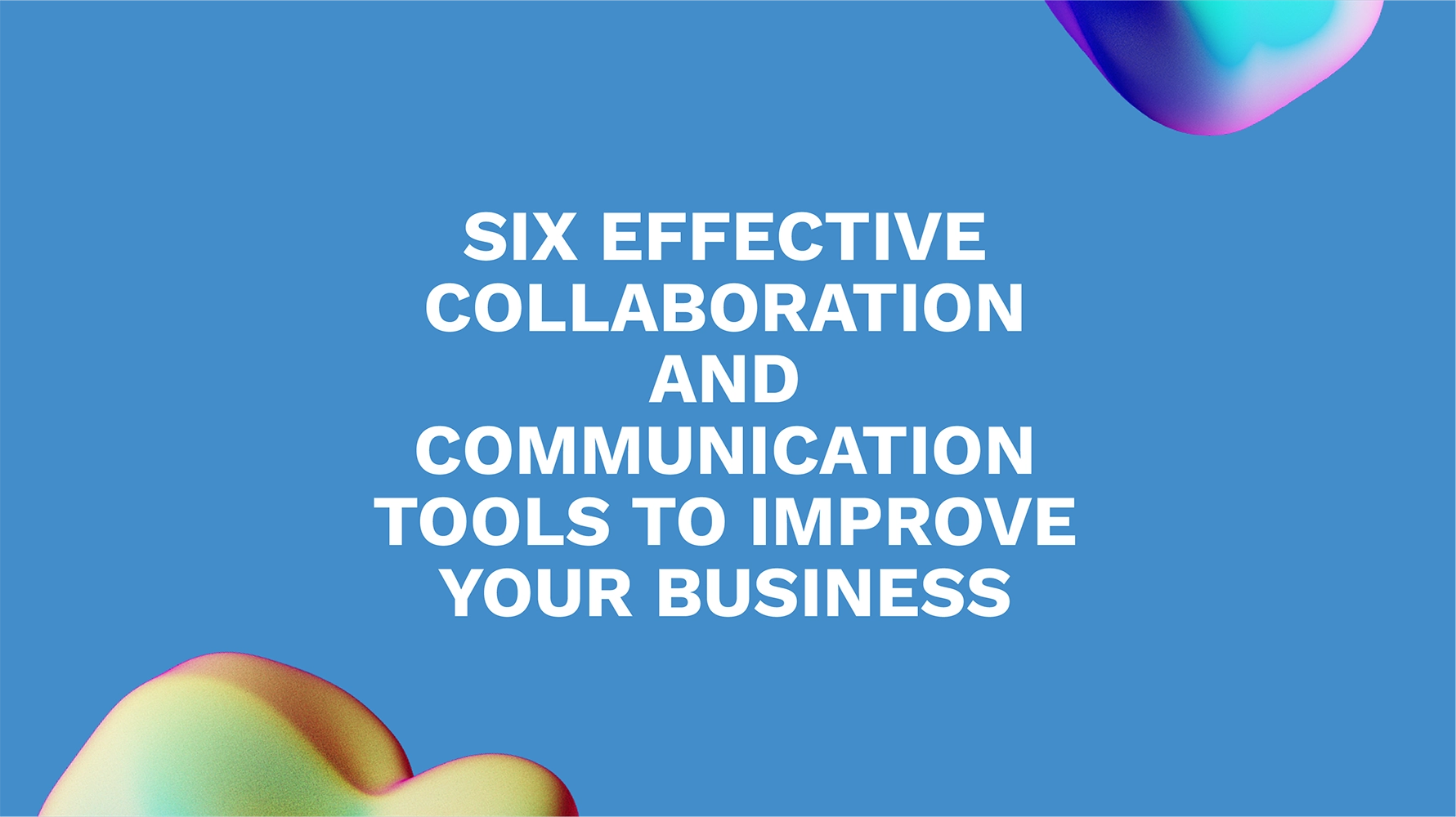 Six Effective Collaboration and Communication Tools to Improve Your Business