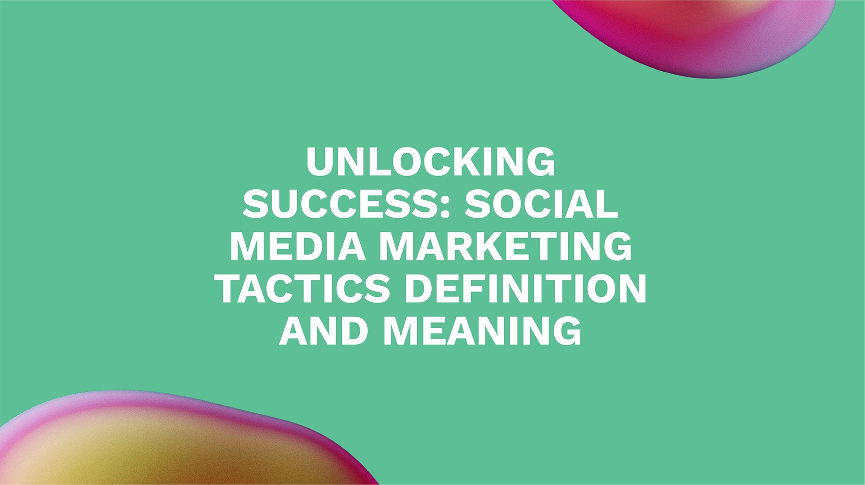 Unlocking Success: Social Media Marketing Tactics Definition and Meaning