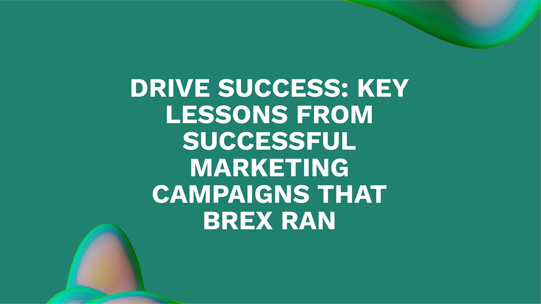 Drive Success: Key Lessons from Successful Marketing Campaigns That Brex Ran