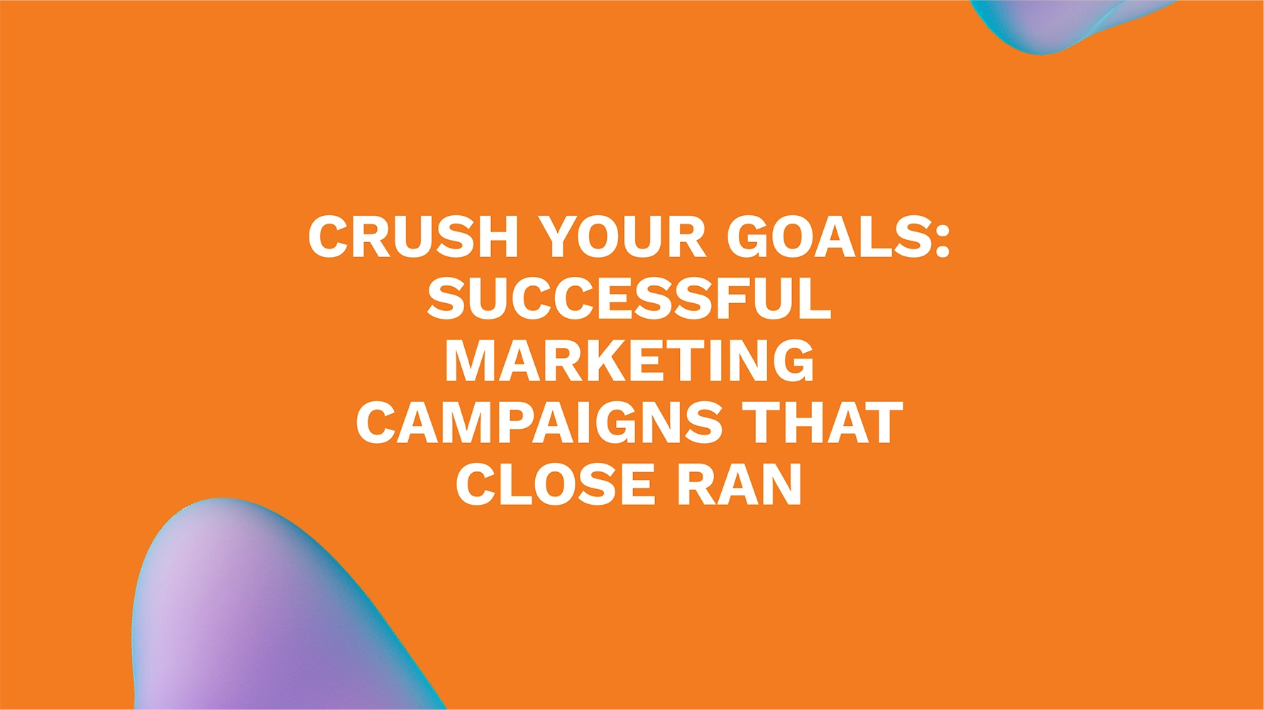 Crush Your Goals: Successful Marketing Campaigns That Close RAN