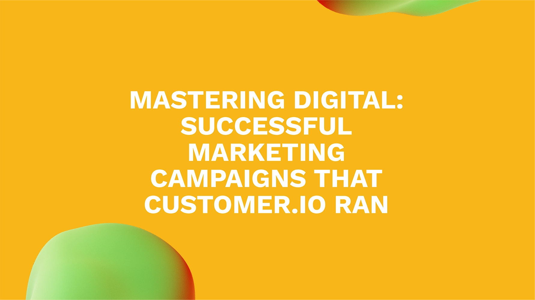Mastering Digital: Successful Marketing Campaigns That Customer.io Ran