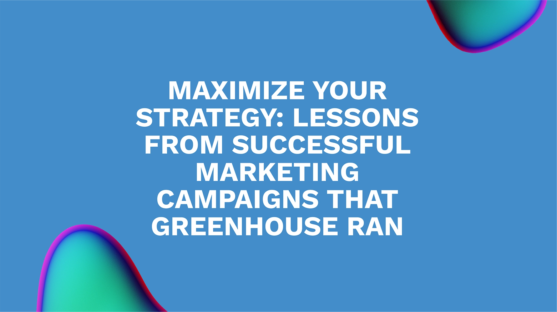 Maximize Your Strategy: Lessons from Successful Marketing Campaigns That Greenhouse Ran