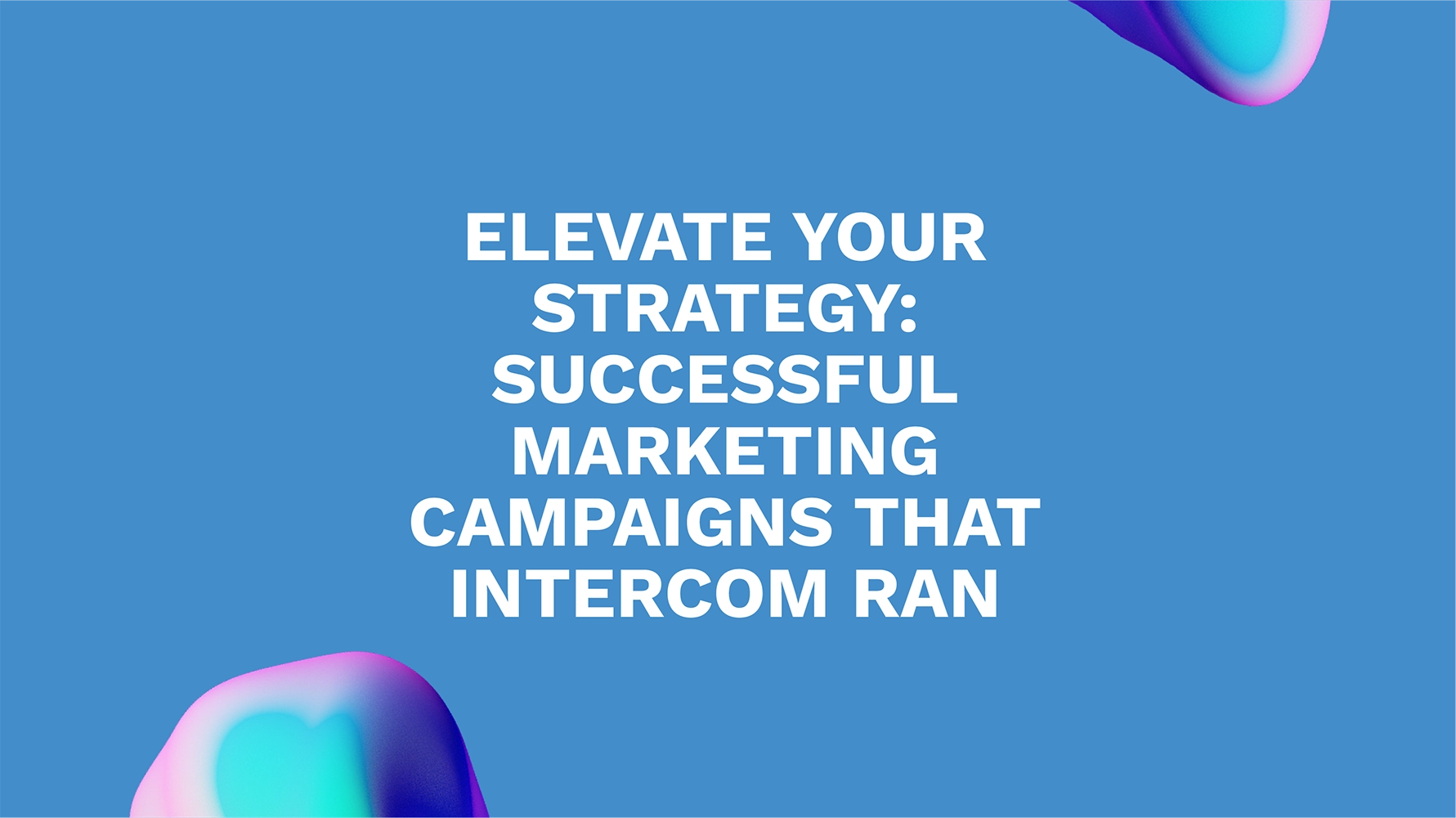 Elevate Your Strategy: Successful Marketing Campaigns That Intercom Ran