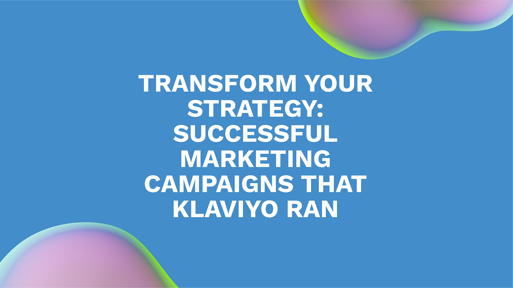 Transform Your Strategy: Successful Marketing Campaigns That Klaviyo Ran