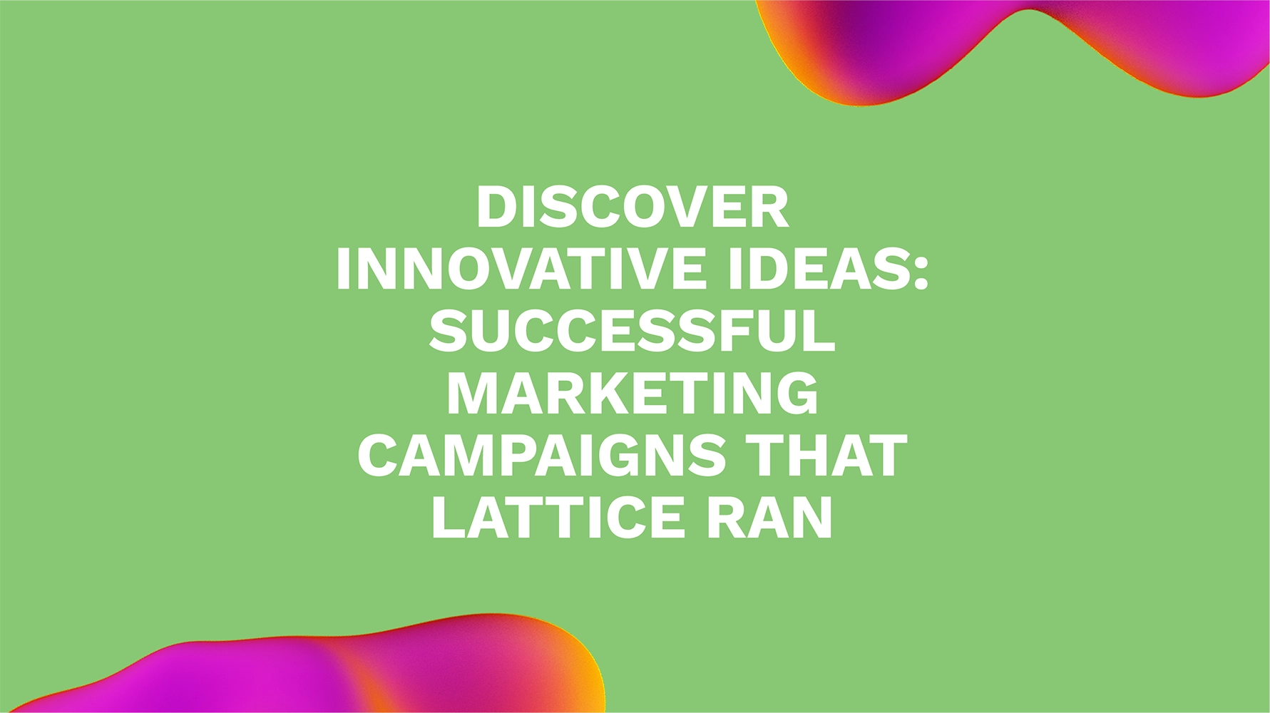Discover Innovative Ideas: Successful Marketing Campaigns That Lattice Ran