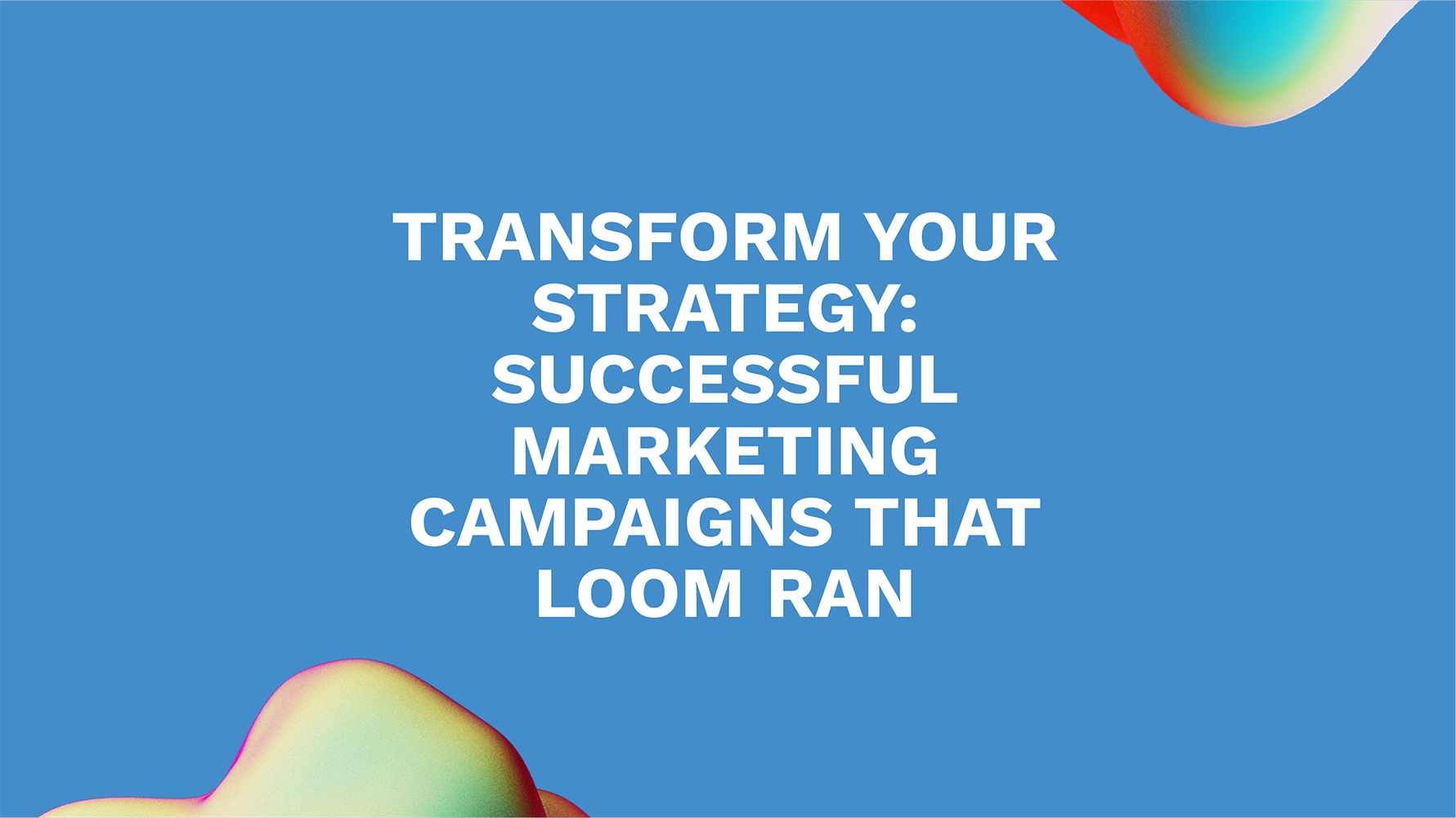 Transform Your Strategy: Successful Marketing Campaigns That Loom Ran