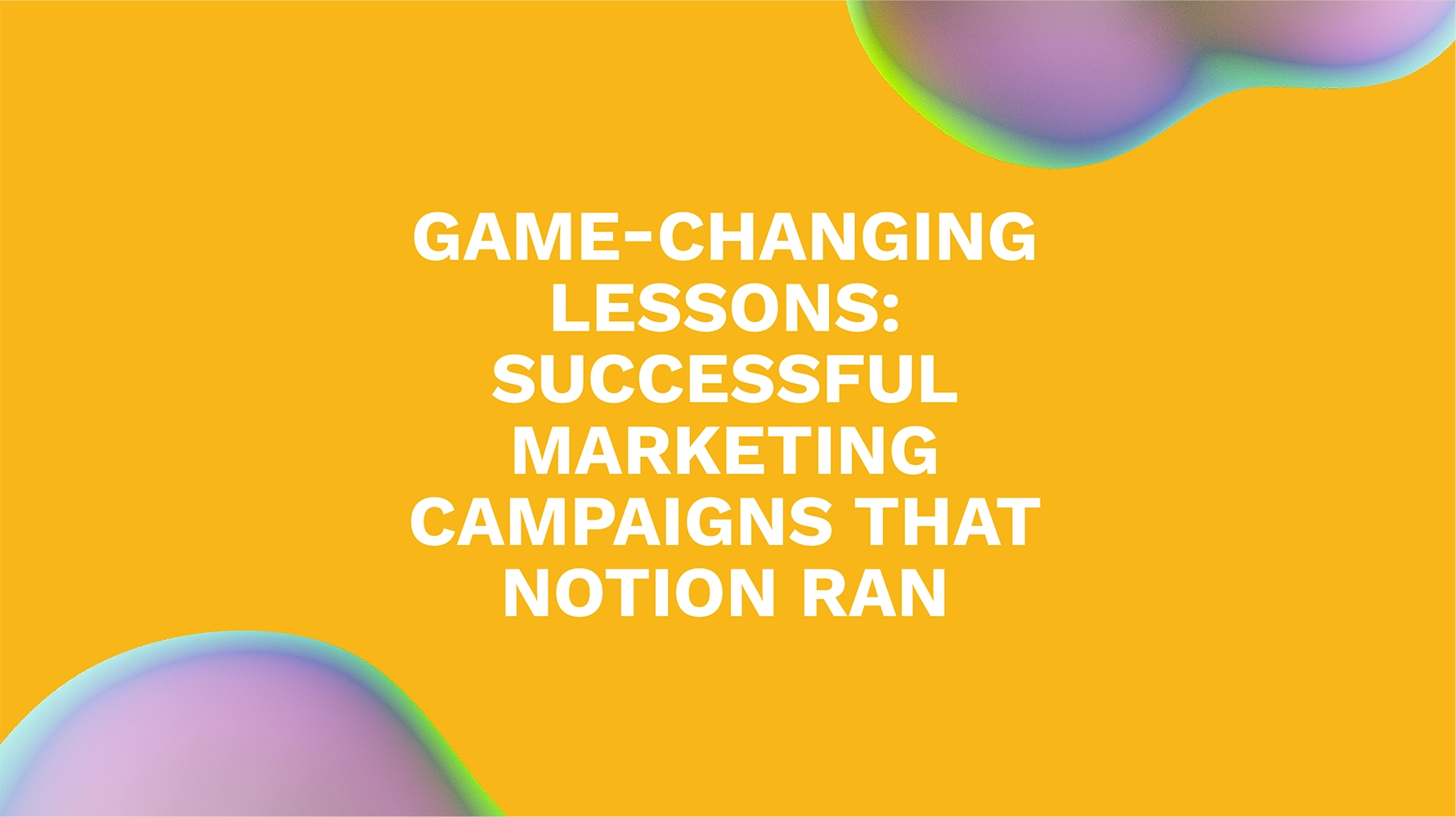 Game-Changing Lessons: Successful Marketing Campaigns That Notion Ran