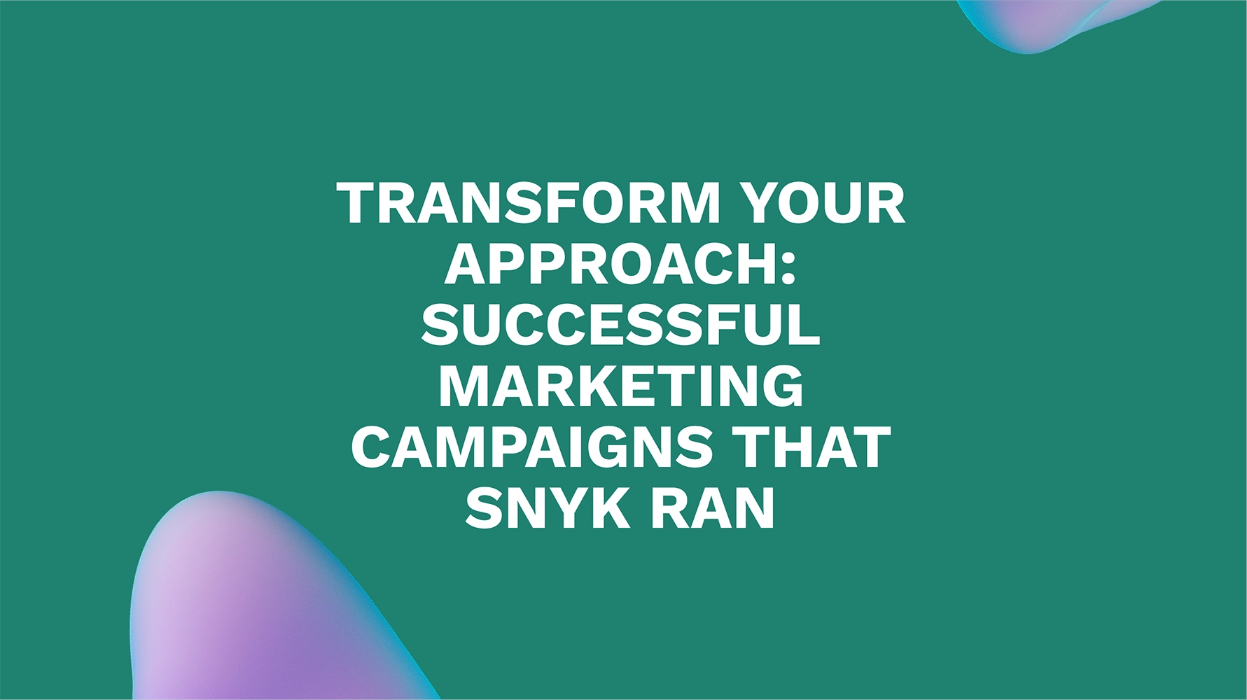 Transform Your Approach: Successful Marketing Campaigns That Snyk Ran
