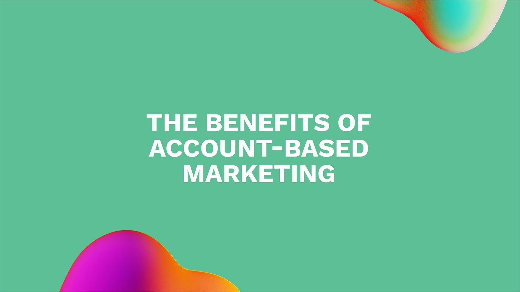 The Benefits of Account-based Marketing