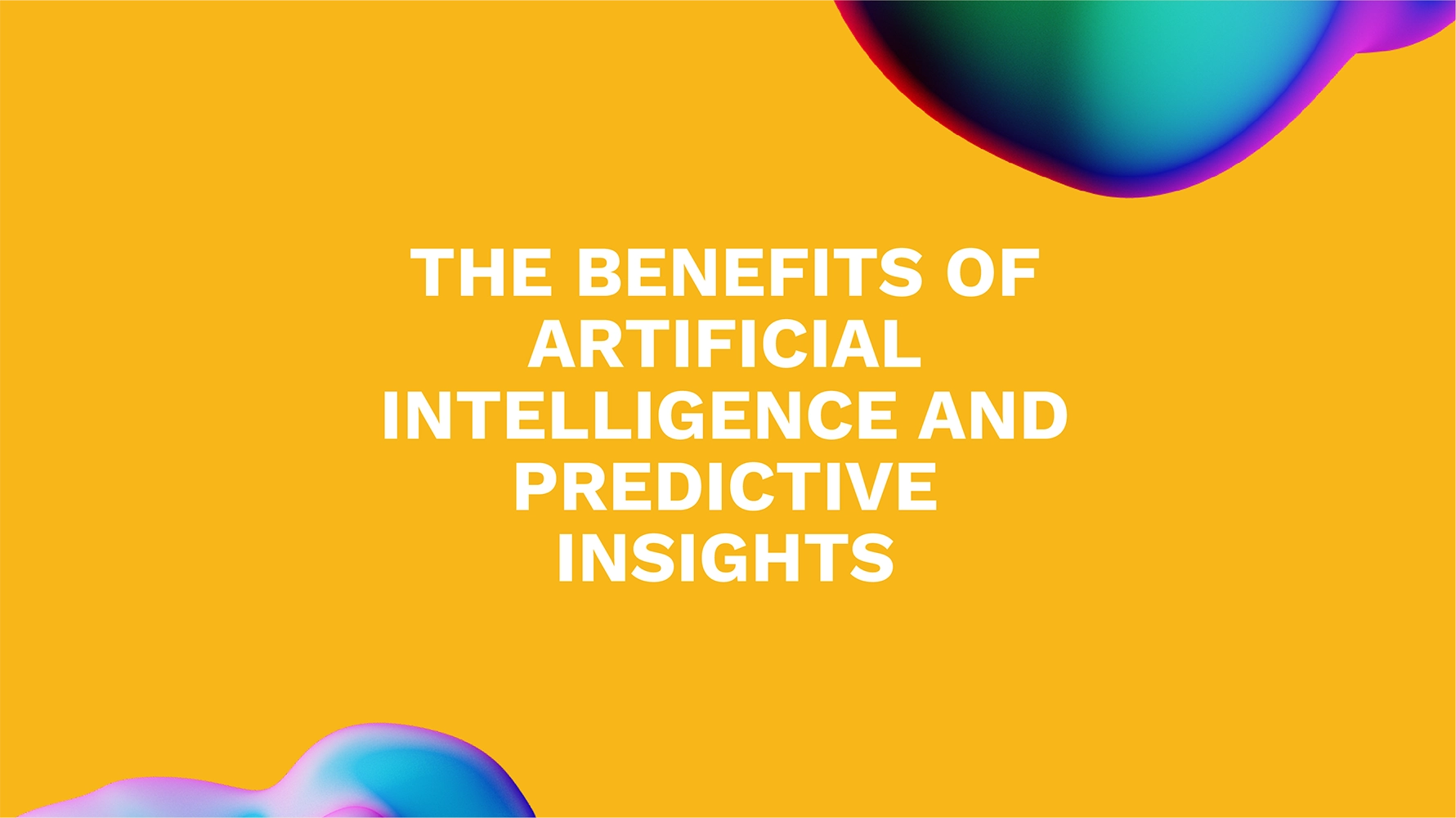 The Benefits of Artificial Intelligence and Predictive Insights