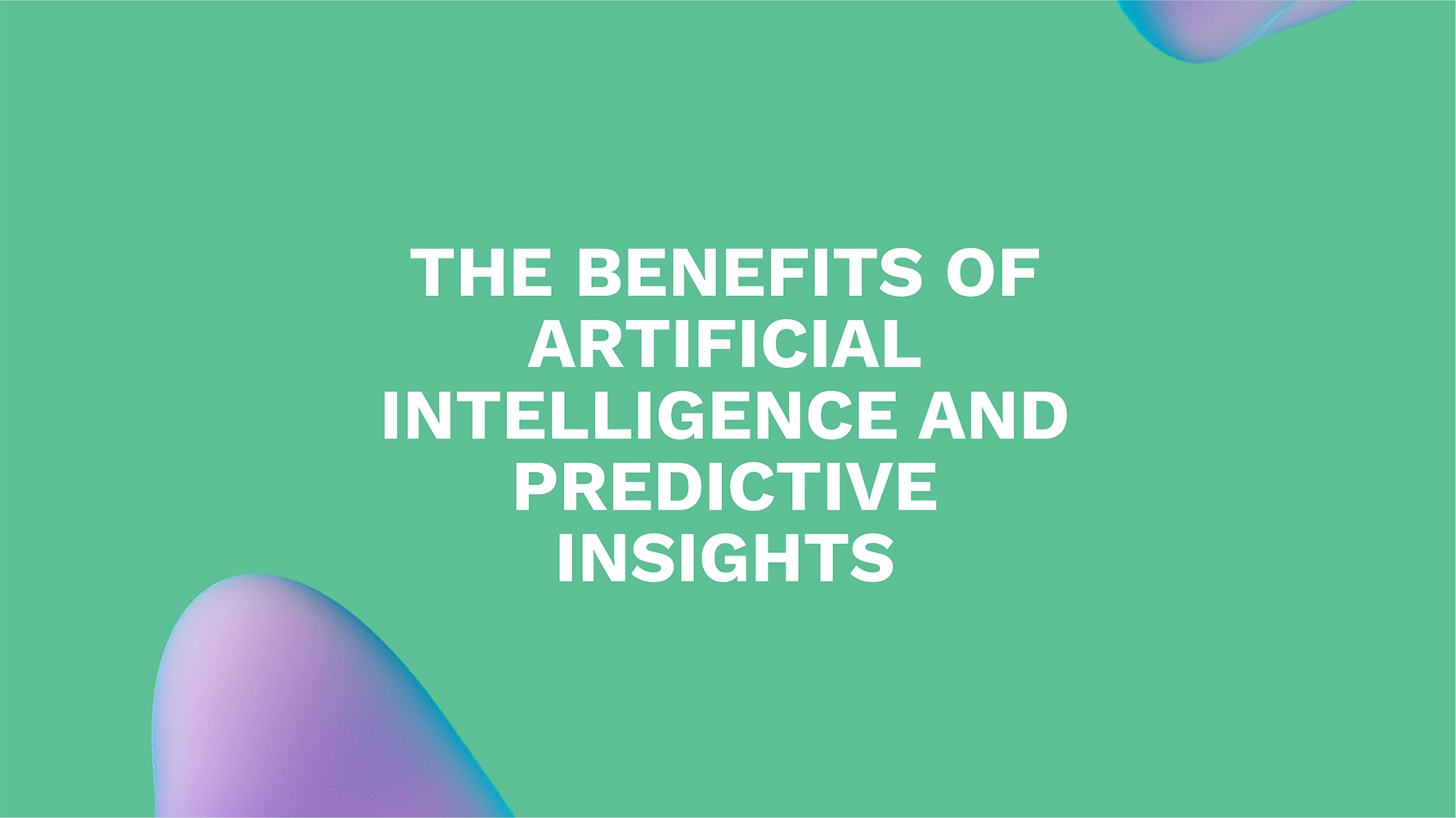 The Benefits of Artificial Intelligence and Predictive Insights