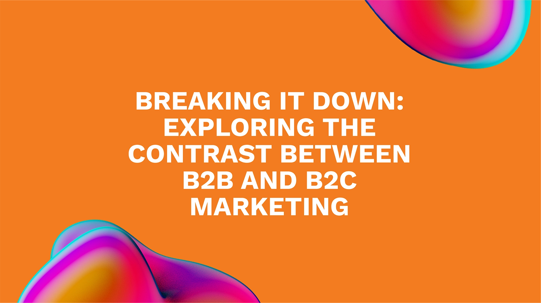 Breaking it Down: Exploring the Contrast Between B2B and B2C Marketing