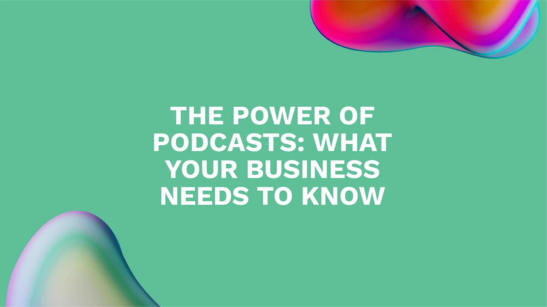The Power of Podcasts: What Your Business Needs to Know