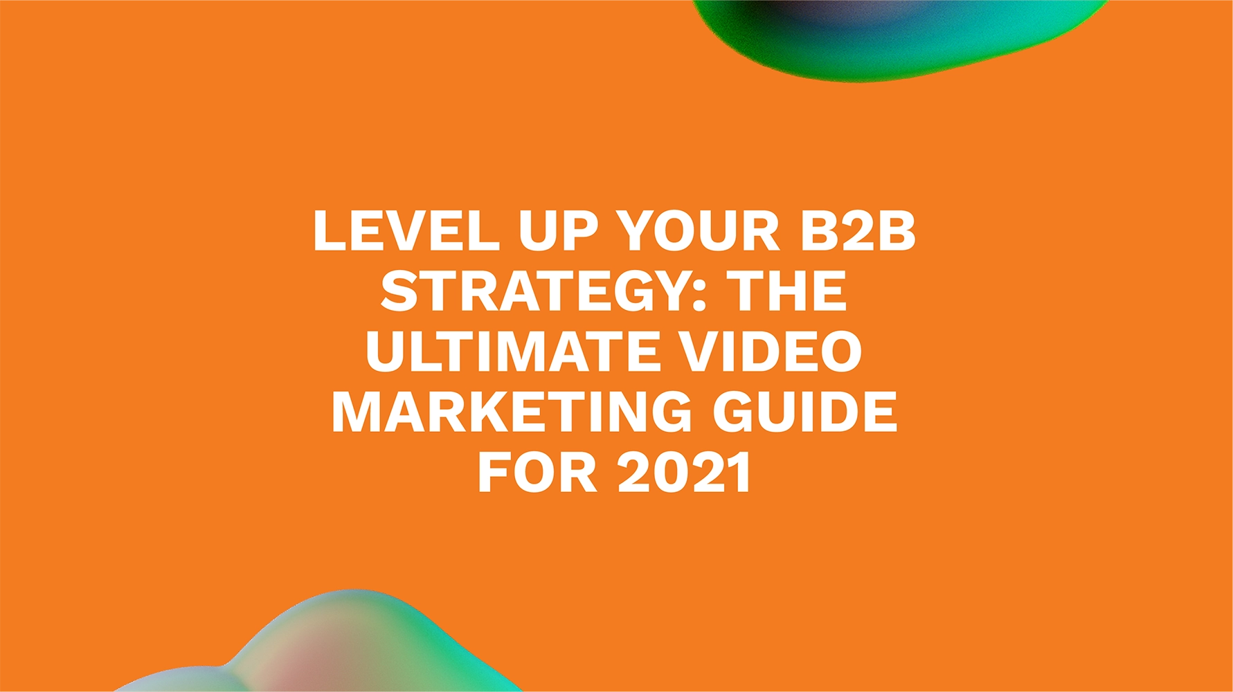 Level Up Your B2B Strategy: The Ultimate Video Marketing Guide for 2021