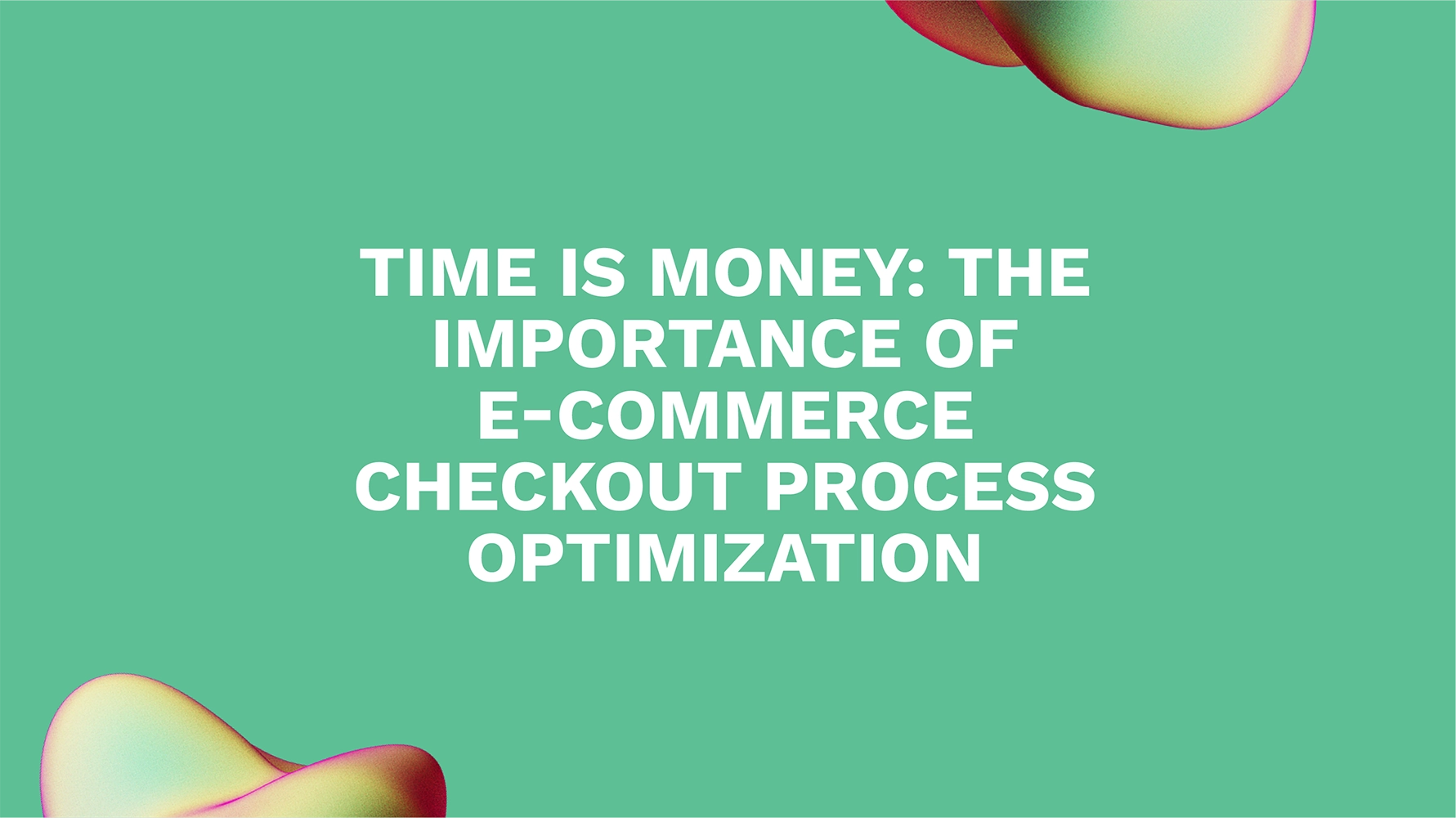 Time is Money: The Importance of E-Commerce Checkout Process Optimization