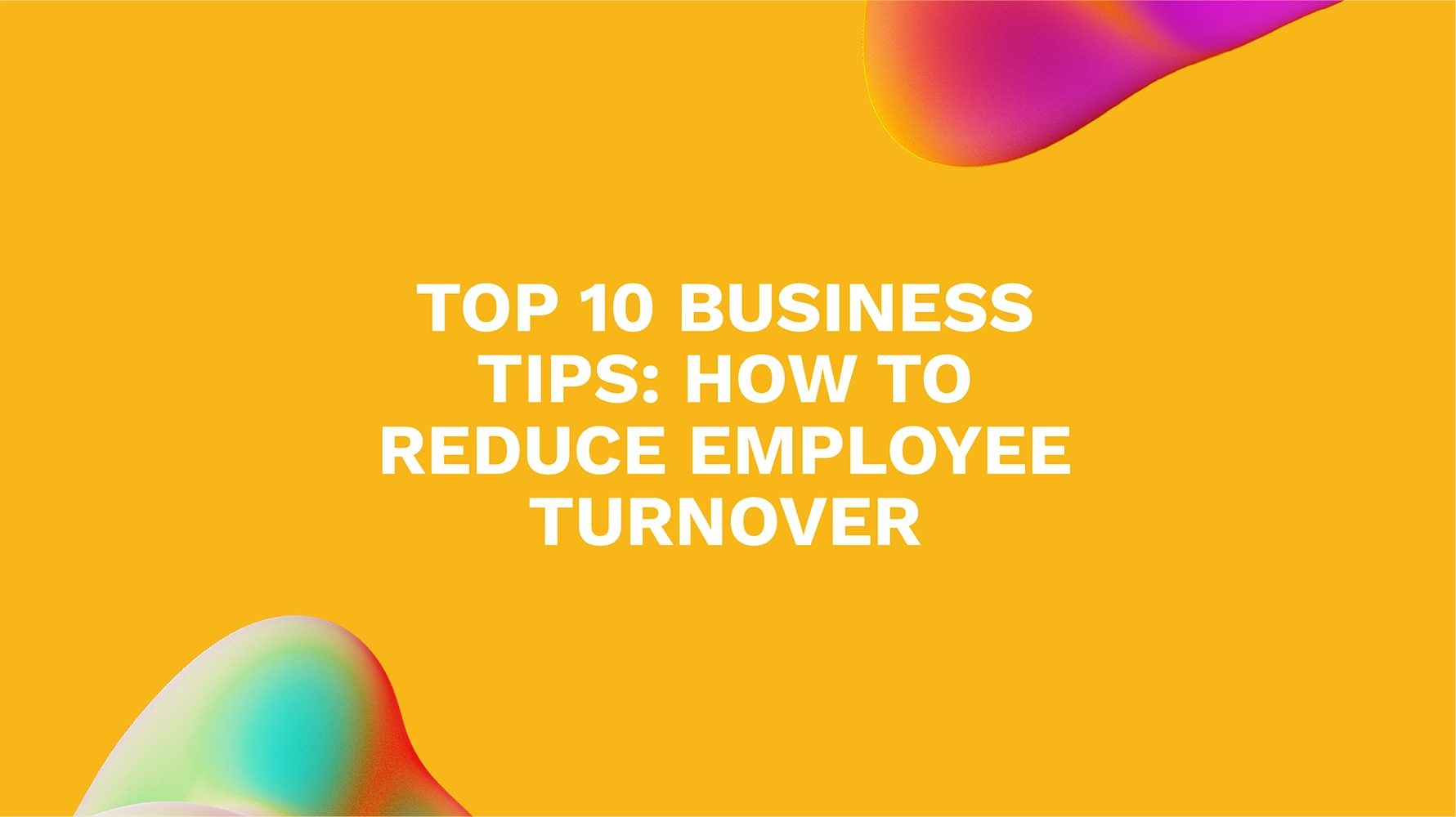 Top 10 Business Tips: How to Reduce Employee Turnover
