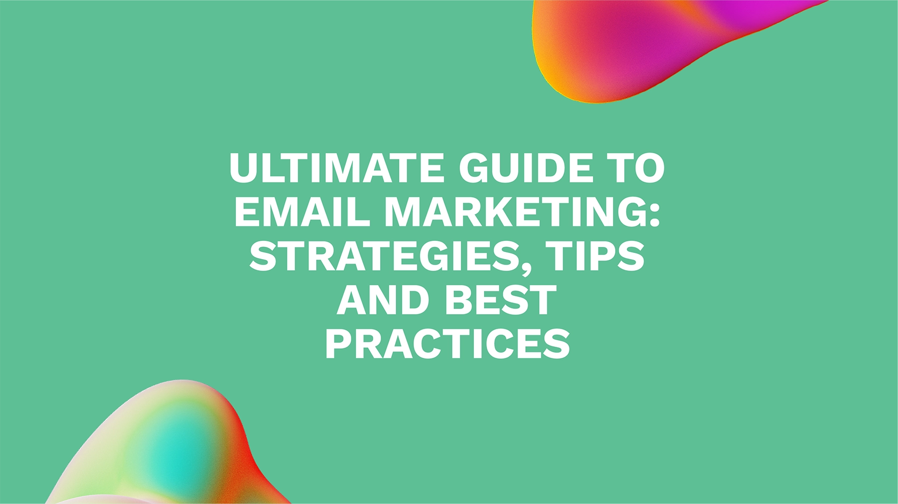 Ultimate Guide to Email Marketing: Strategies, Tips and Best Practices