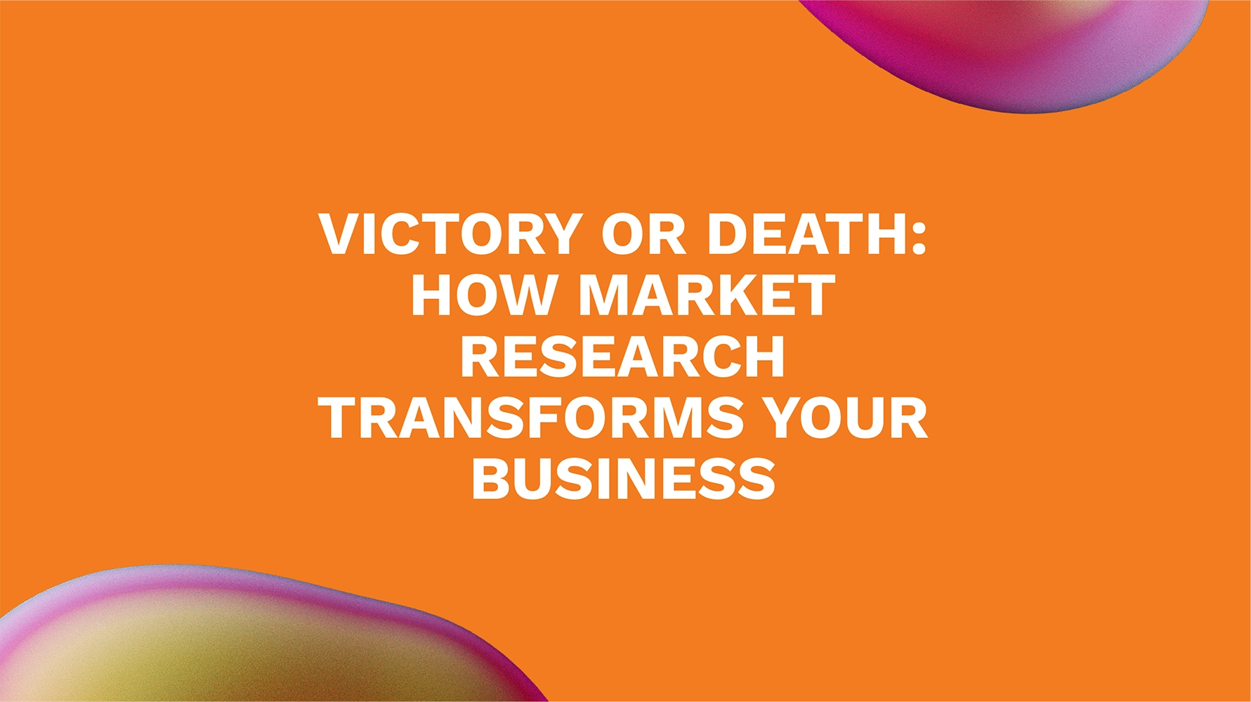 Victory or Death: How Market Research Transforms Your Business