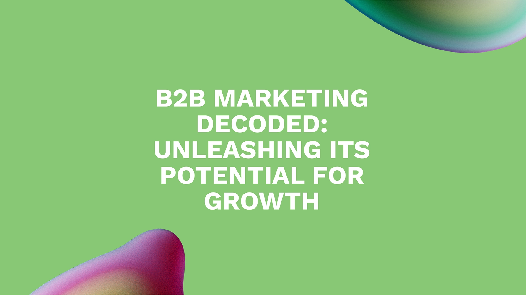 B2B Marketing Decoded: Unleashing its Potential for Growth