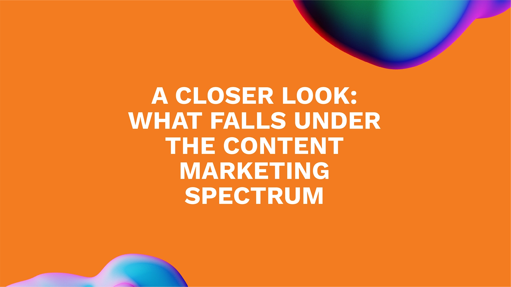 A Closer Look: What Falls Under the Content Marketing Spectrum