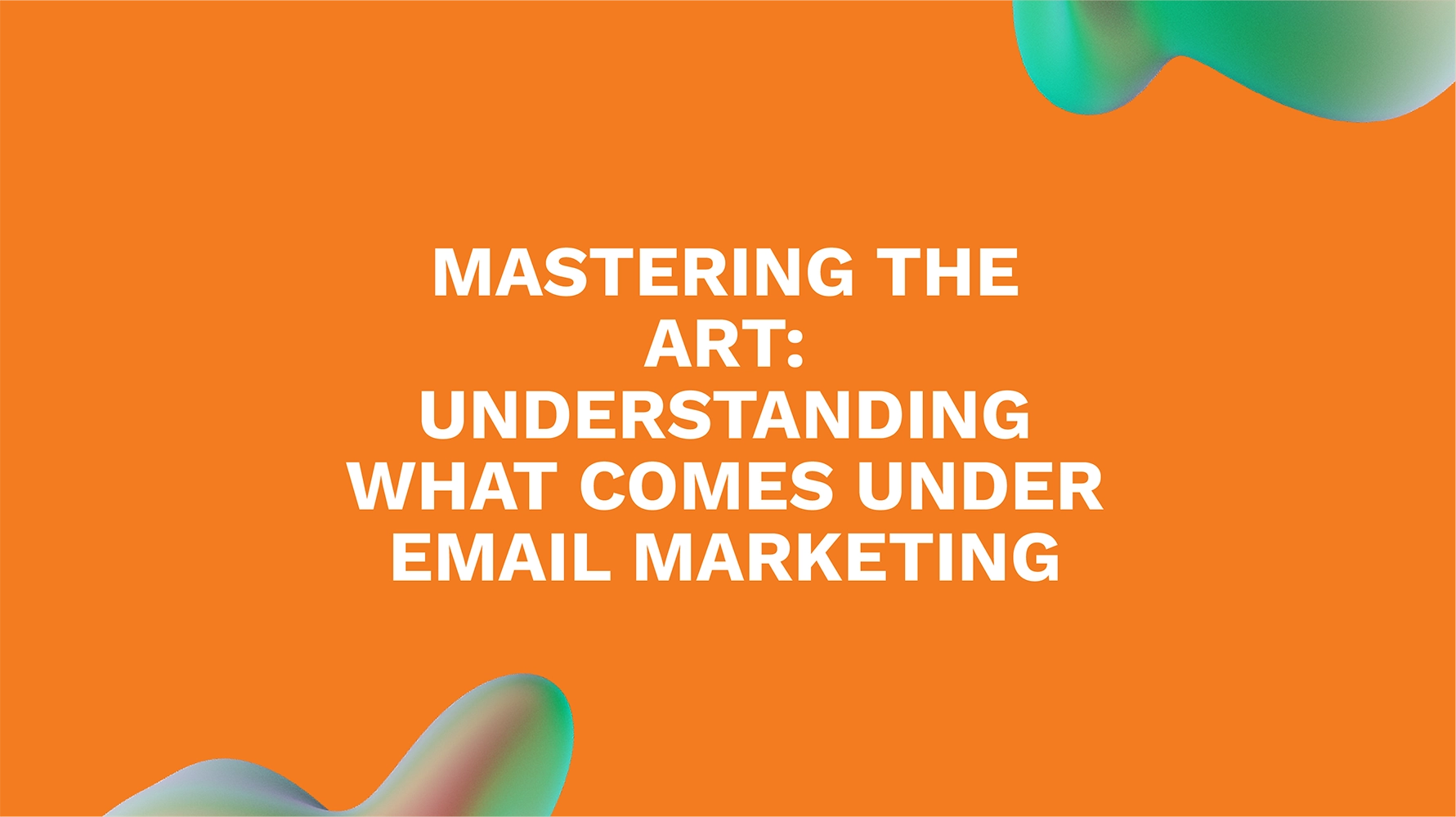 Mastering the Art: Understanding What Comes Under Email Marketing