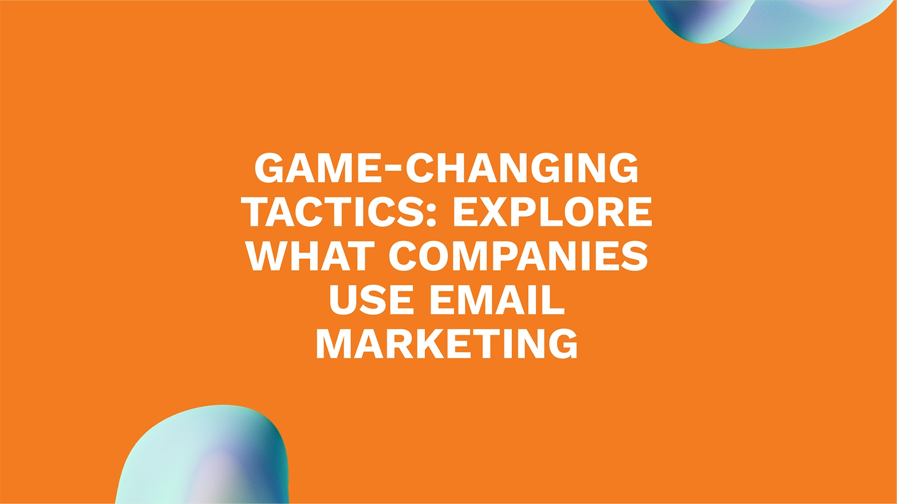 Game-Changing Tactics: Explore What Companies Use Email Marketing