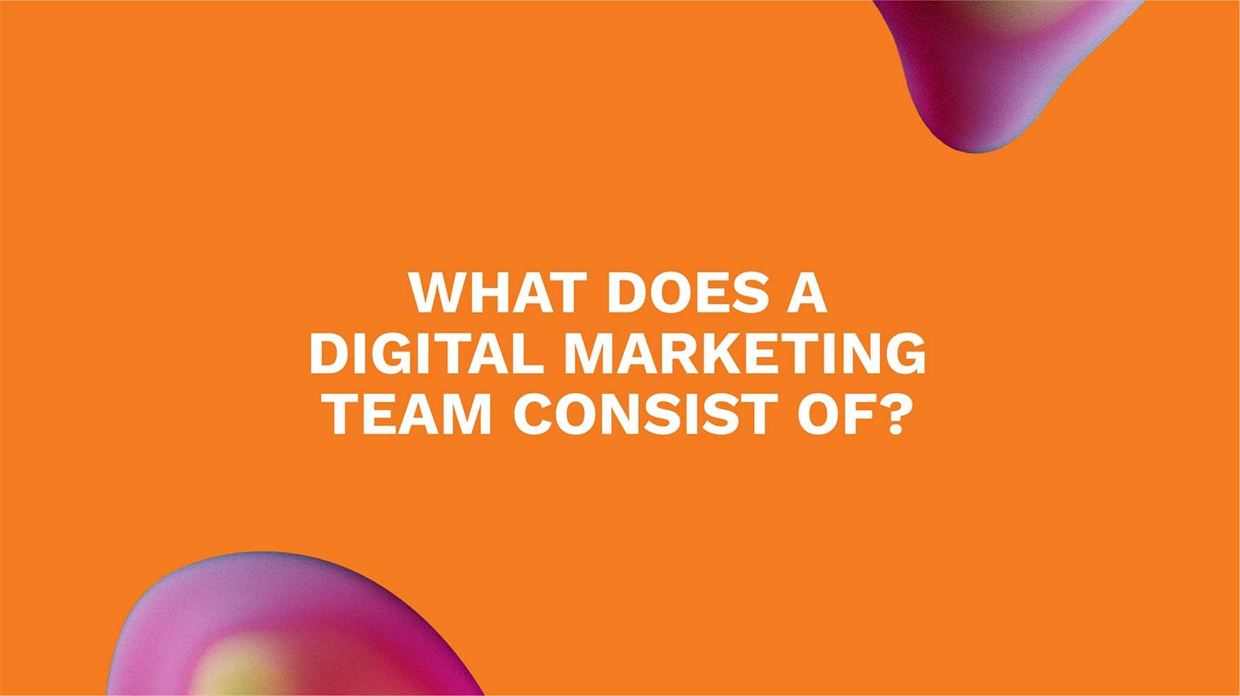 What Does a Digital Marketing Team Consist Of?