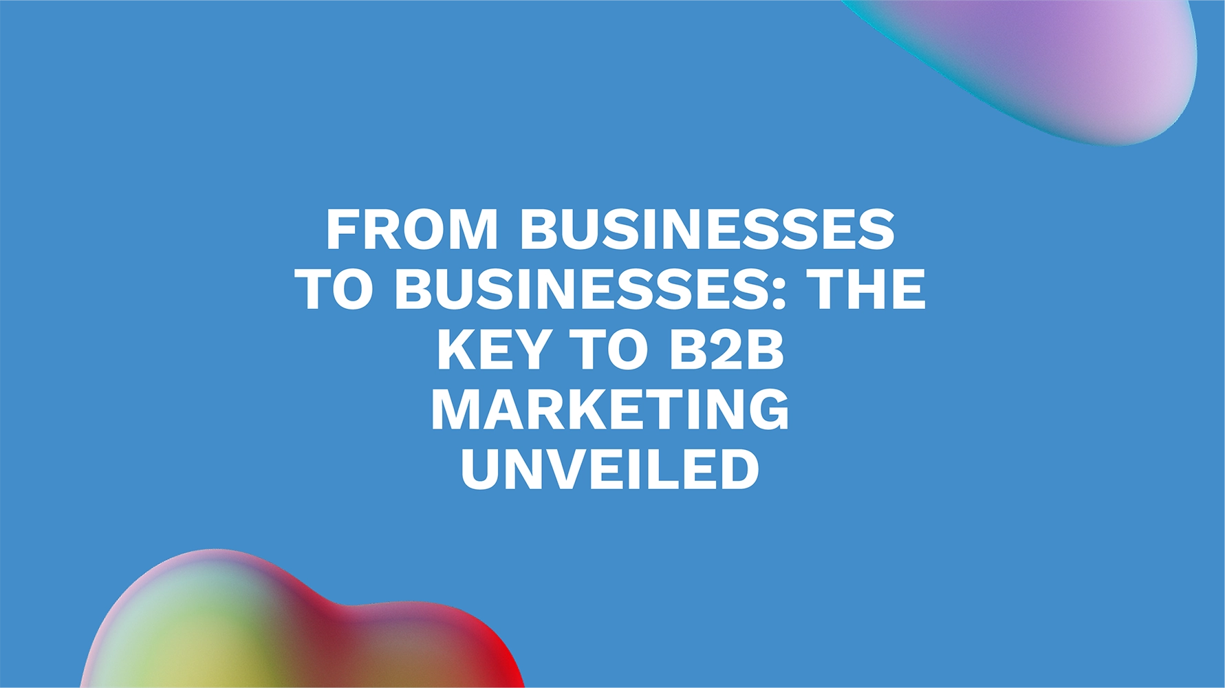 From Businesses to Businesses: The Key to B2B Marketing Unveiled