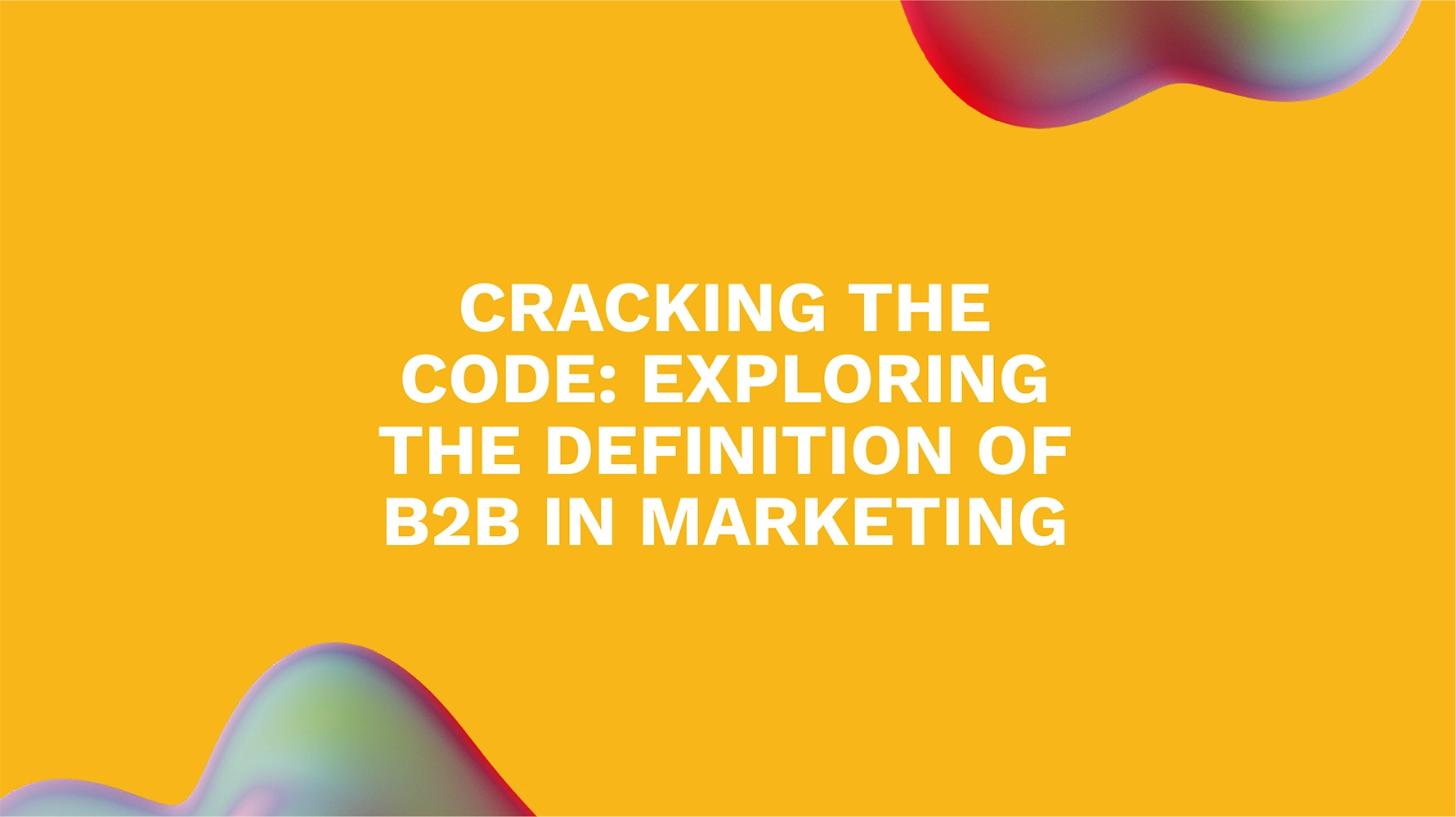 Cracking the Code: Exploring the Definition of B2B in Marketing