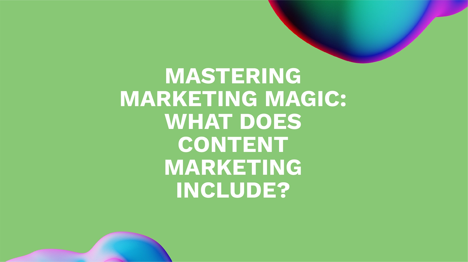 Mastering Marketing Magic: What Does Content Marketing Include?