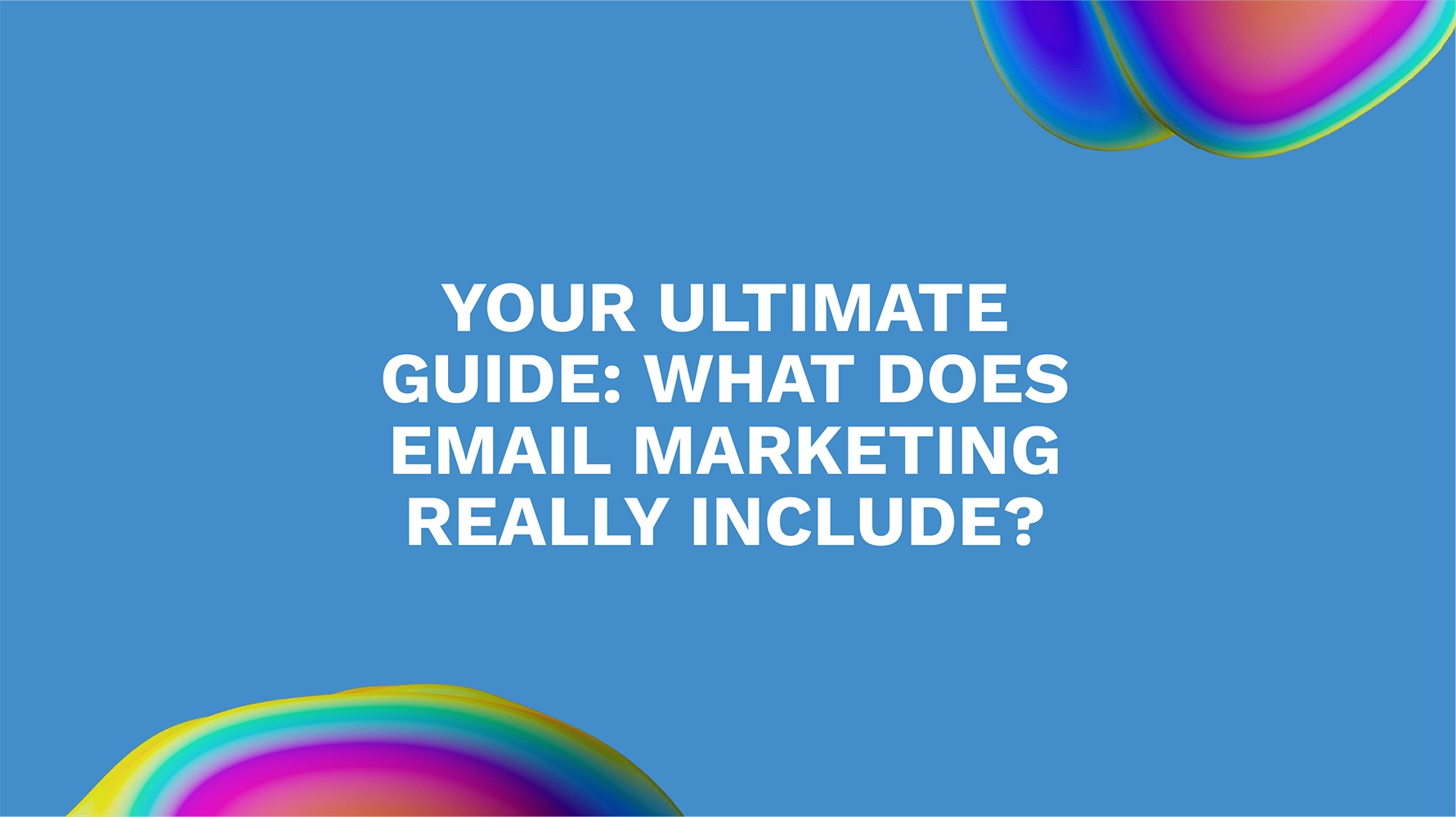 Your Ultimate Guide: What Does Email Marketing Really Include?