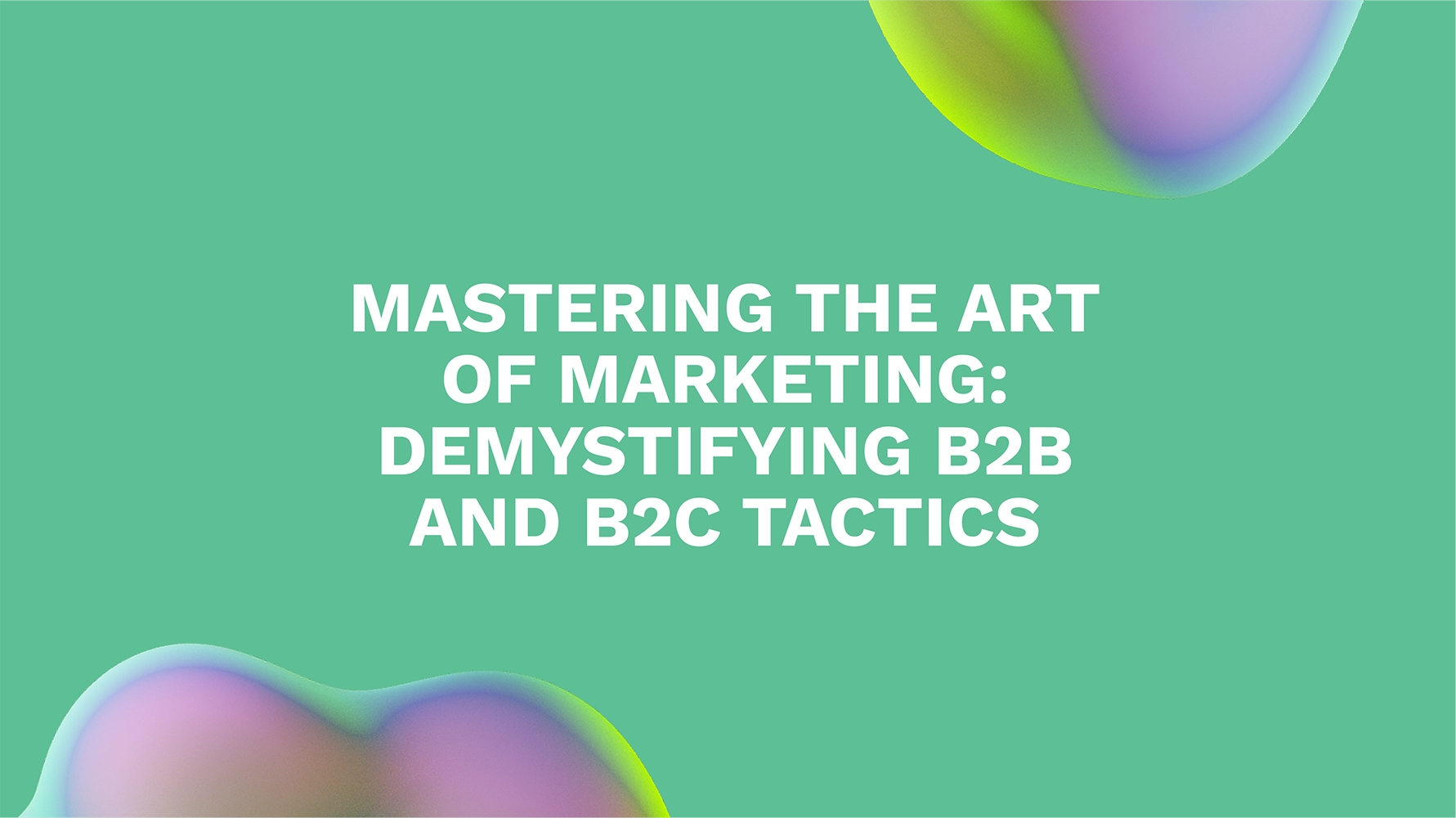 Mastering the Art of Marketing: Demystifying B2B and B2C Tactics