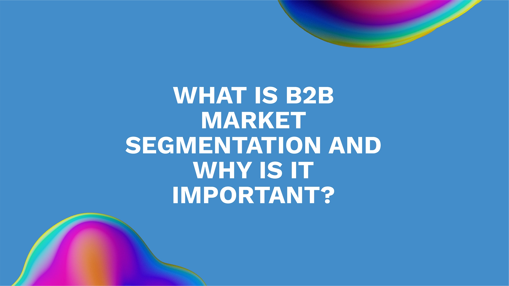 What Is B2B Market Segmentation and Why Is It Important?