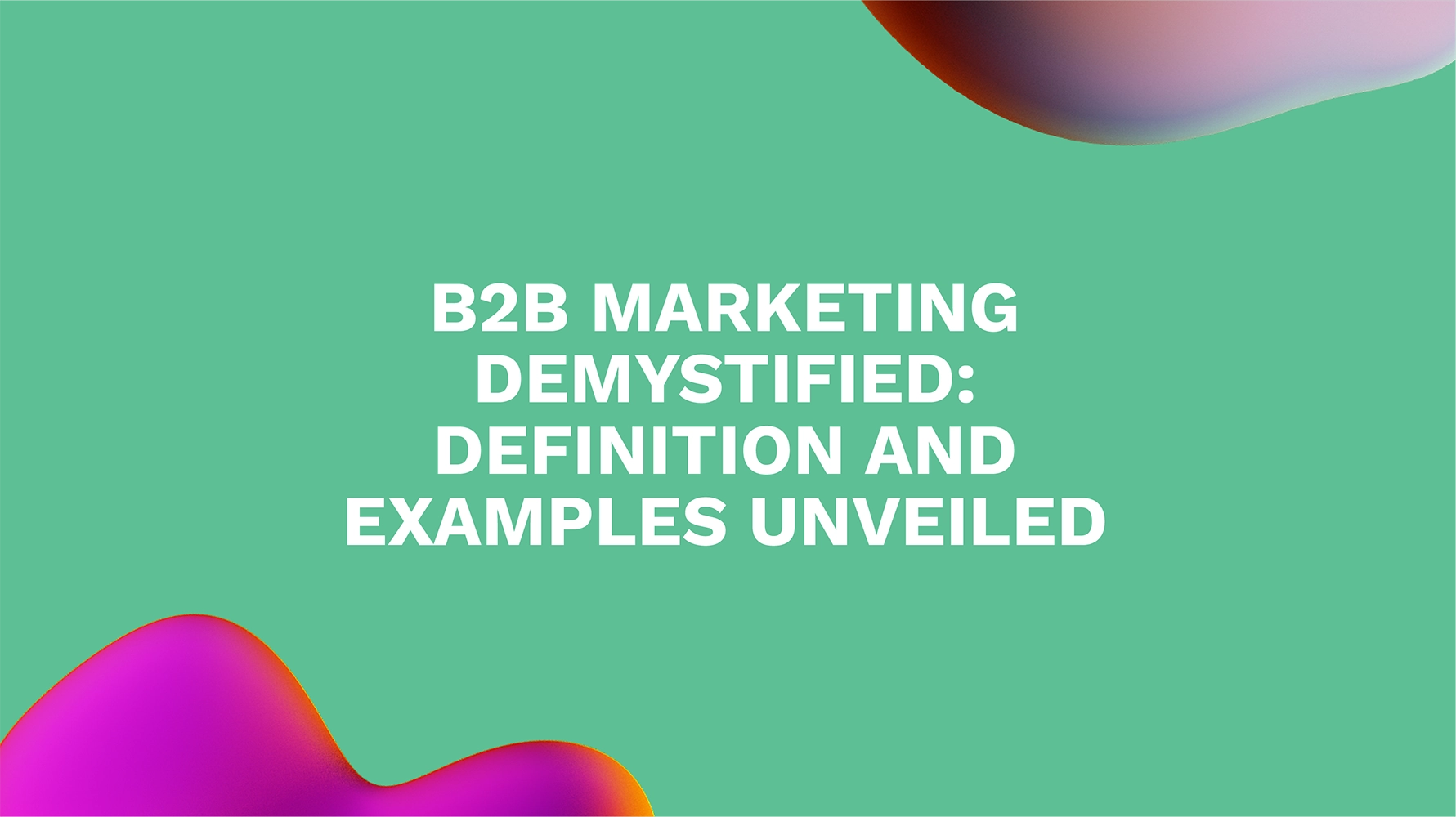 B2B Marketing Demystified: Definition and Examples Unveiled