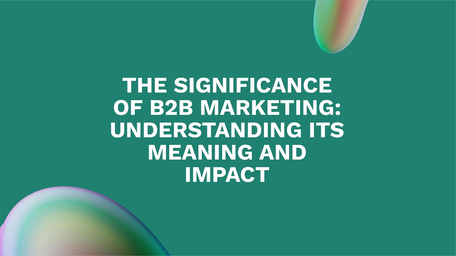The Significance of B2B Marketing: Understanding its Meaning and Impact