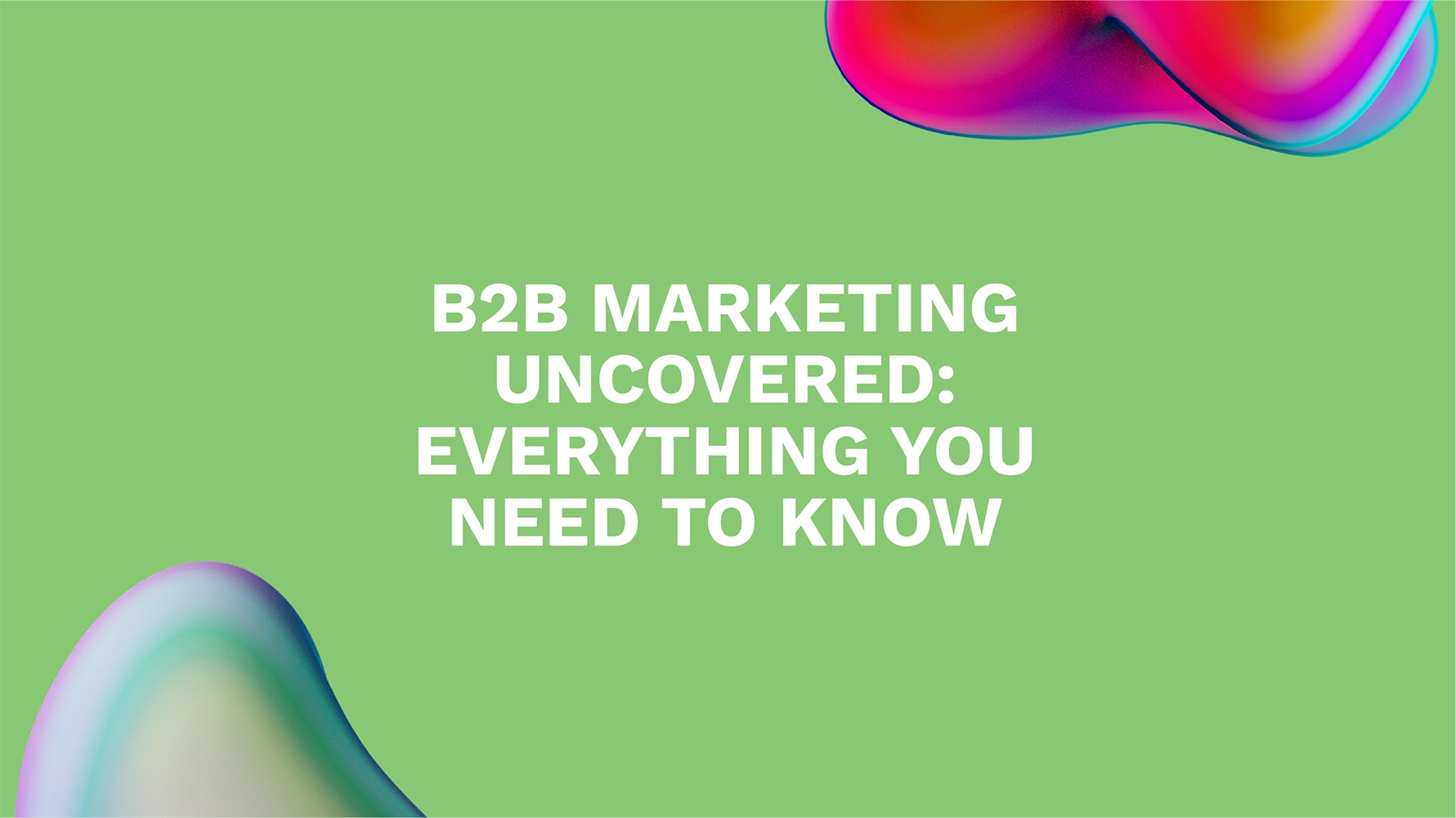 B2B Marketing Uncovered: Everything You Need to Know