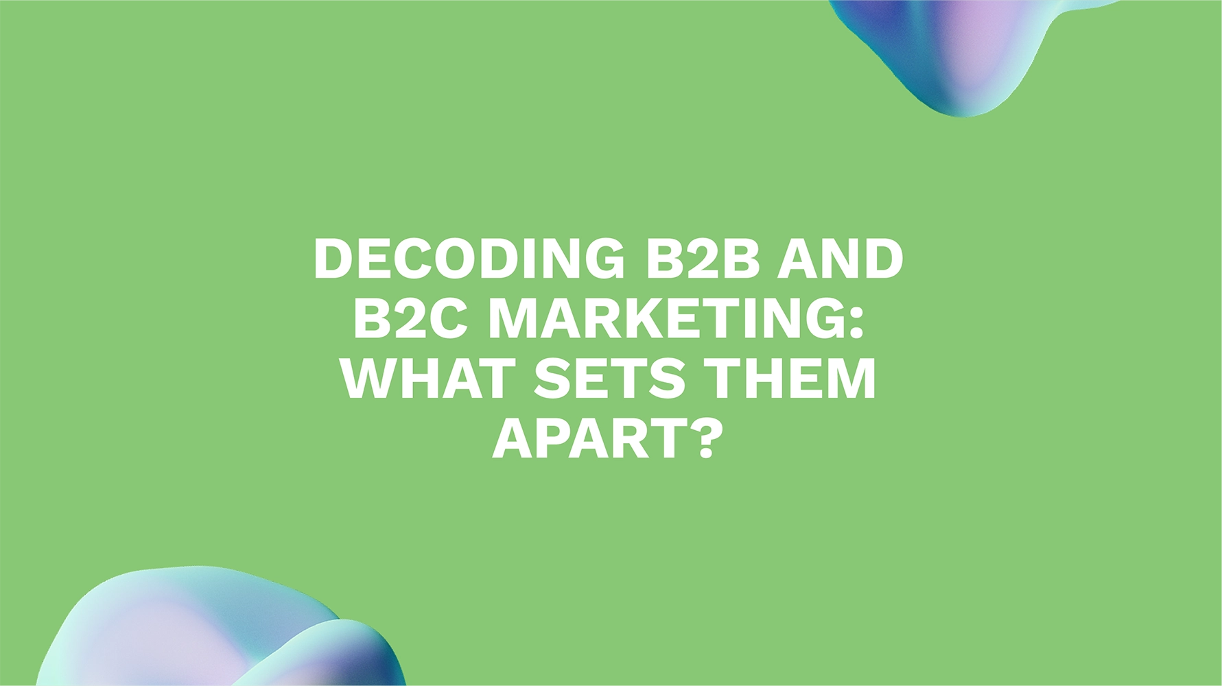 Decoding B2B and B2C Marketing: What Sets Them Apart?
