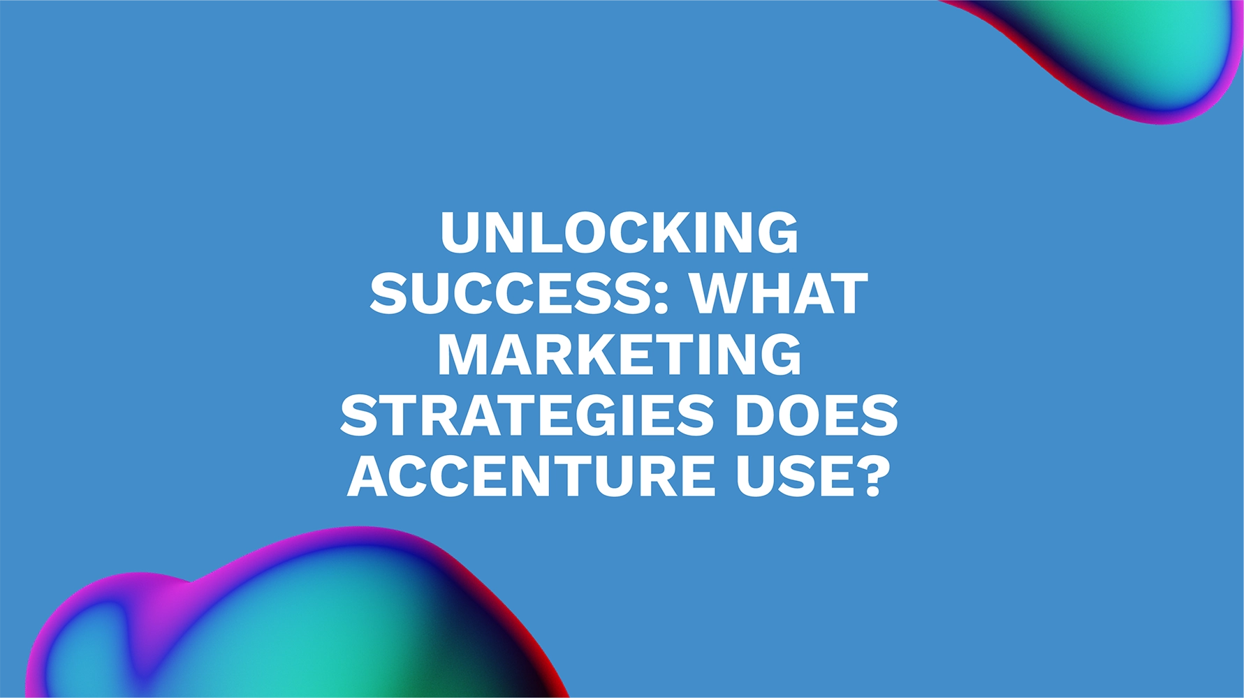 Unlocking Success: What Marketing Strategies Does Accenture Use?