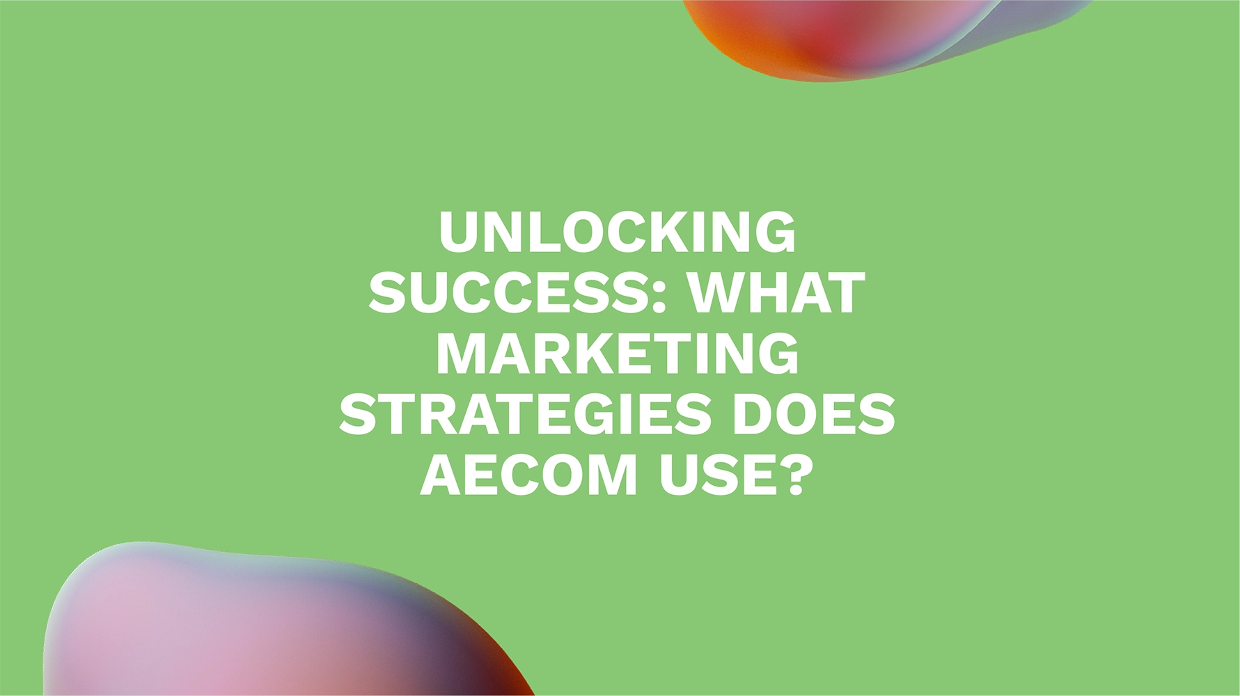 Unlocking Success: What Marketing Strategies Does AECOM Use?