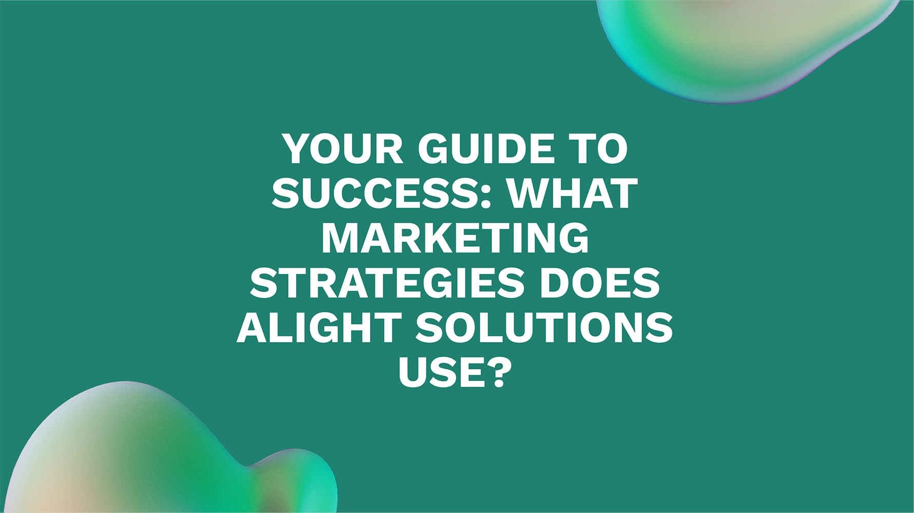 Your Guide to Success: What Marketing Strategies Does Alight Solutions Use?