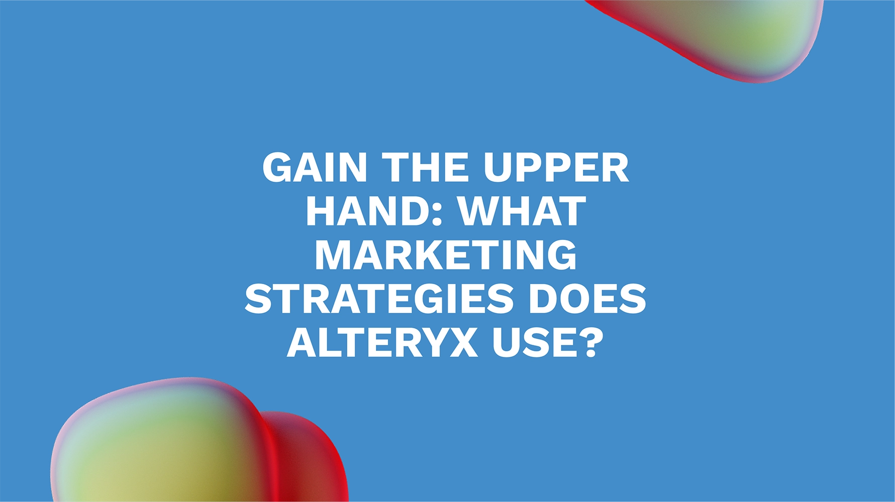 Gain the Upper Hand: What Marketing Strategies Does Alteryx Use?