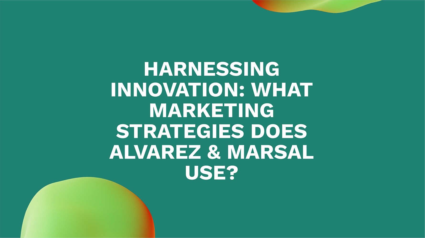 Harnessing Innovation: What Marketing Strategies Does Alvarez & Marsal Use?