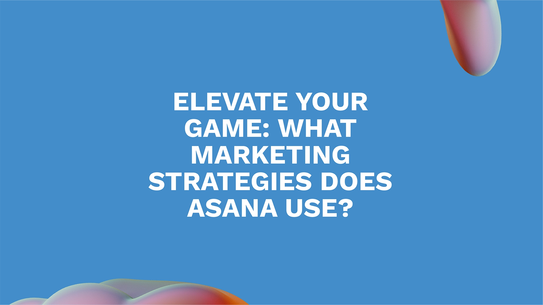 Elevate Your Game: What Marketing Strategies Does Asana Use?