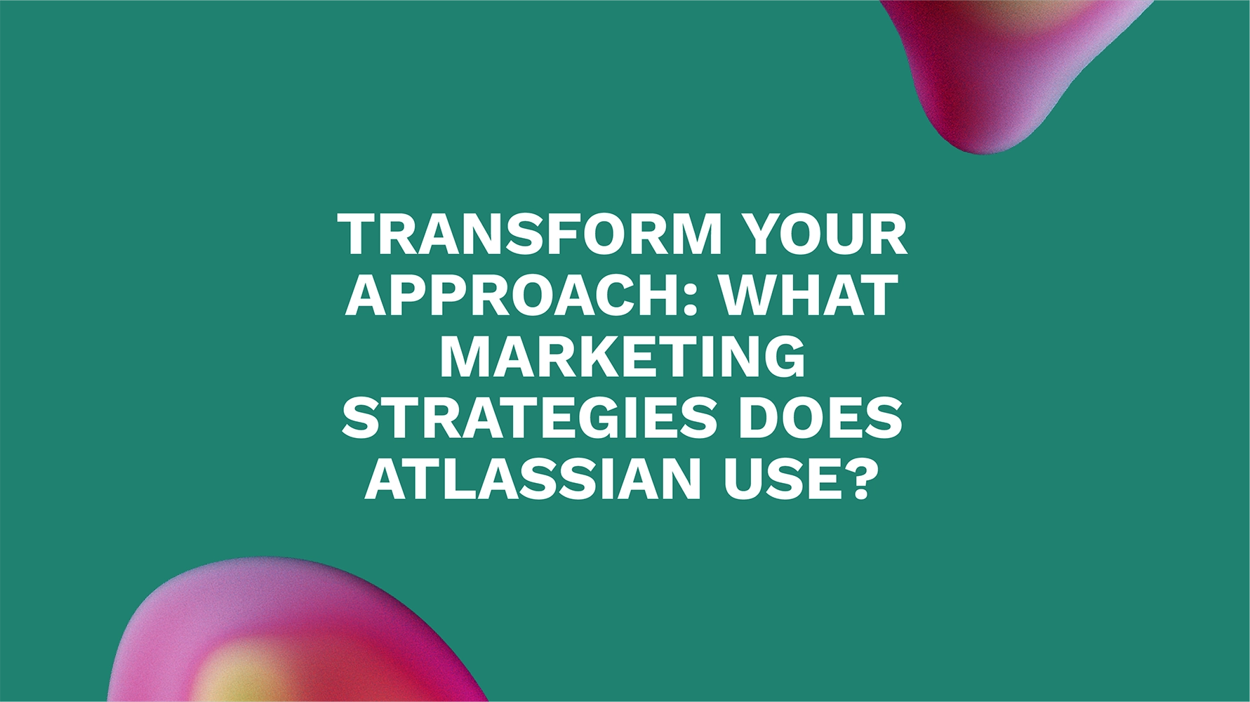 Transform Your Approach: What Marketing Strategies Does Atlassian Use?