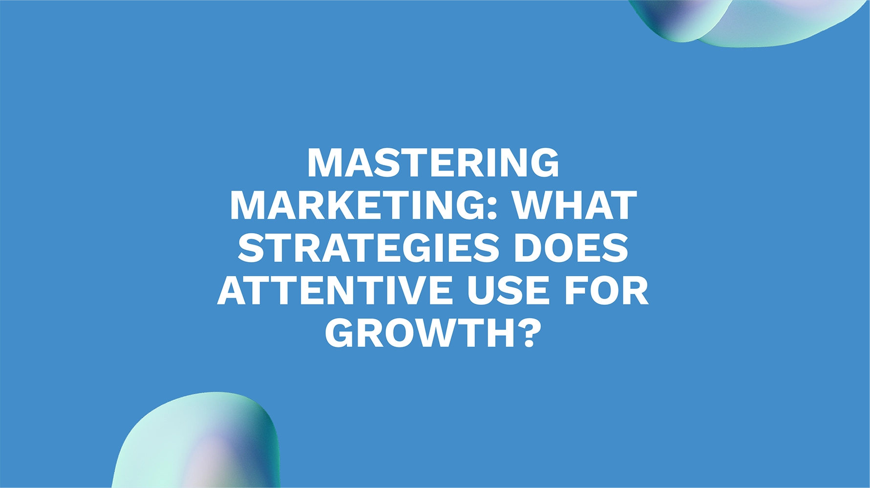 Mastering Marketing: What Strategies Does Attentive Use for Growth?