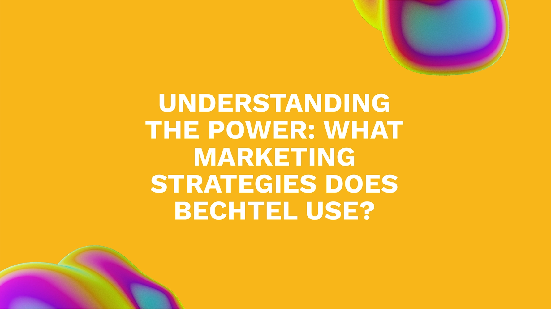 Understanding the Power: What Marketing Strategies Does Bechtel Use?
