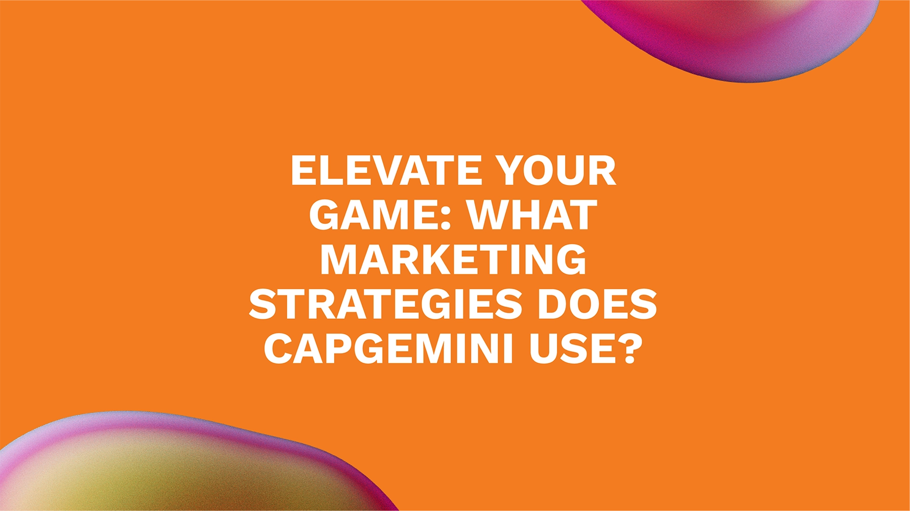 Elevate Your Game: What Marketing Strategies Does Capgemini Use?