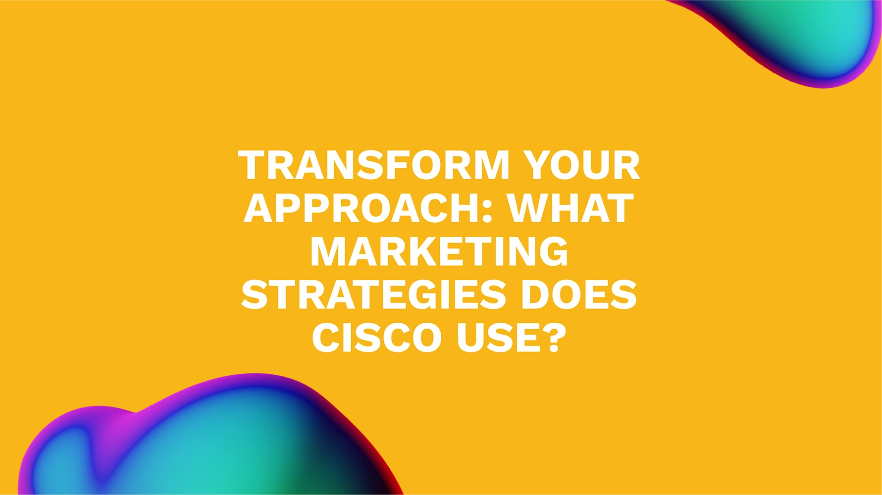 Transform Your Approach: What Marketing Strategies Does Cisco Use?