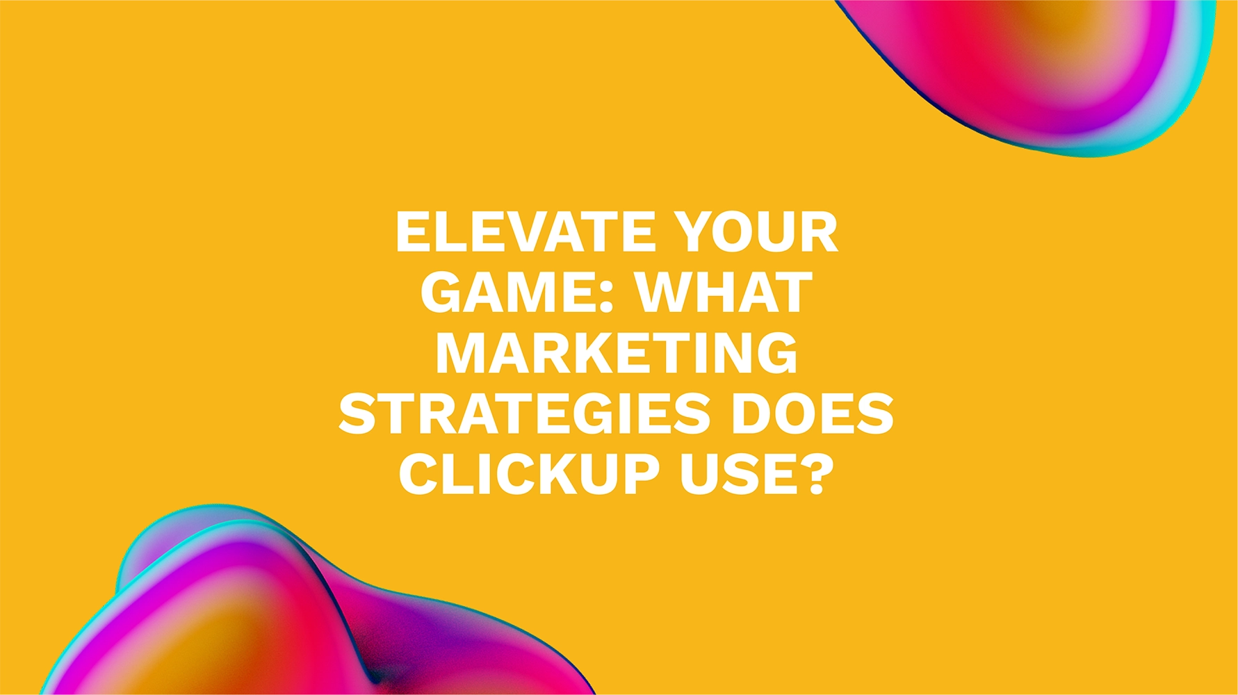 Elevate Your Game: What Marketing Strategies Does ClickUp Use?