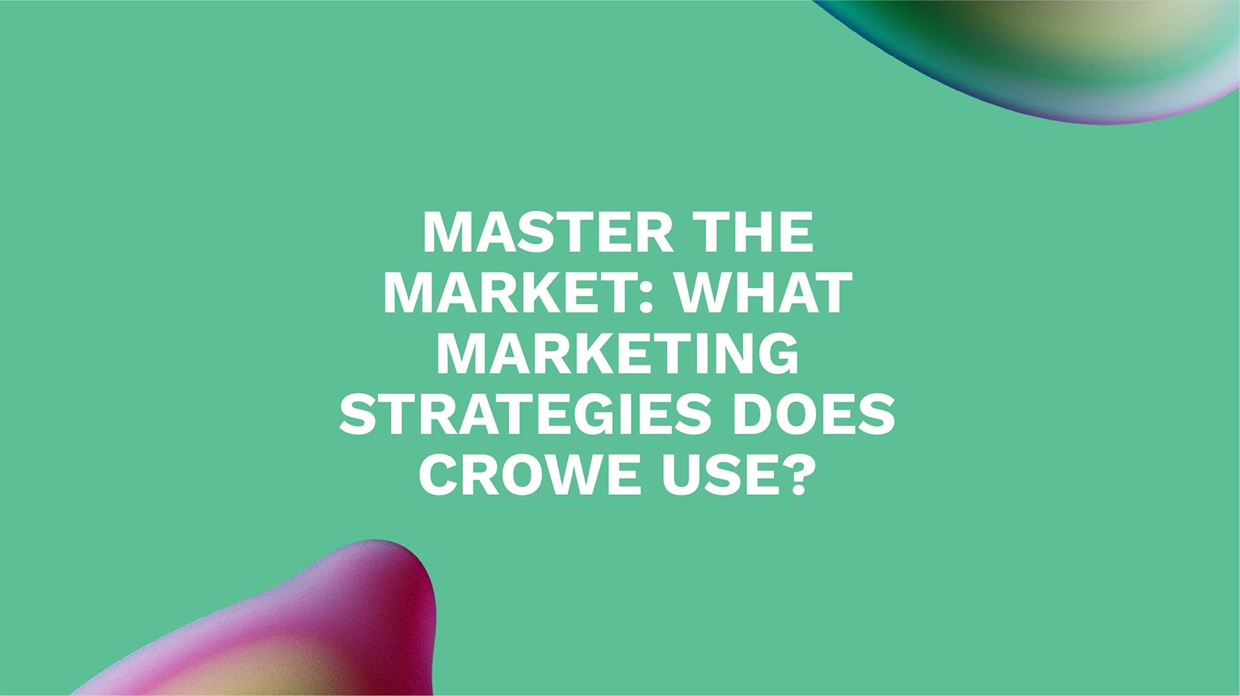 Master the Market: What Marketing Strategies Does Crowe Use?